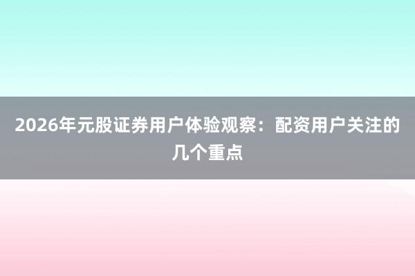 2026年元股证券用户体验观察：配资用户关注的几个重点