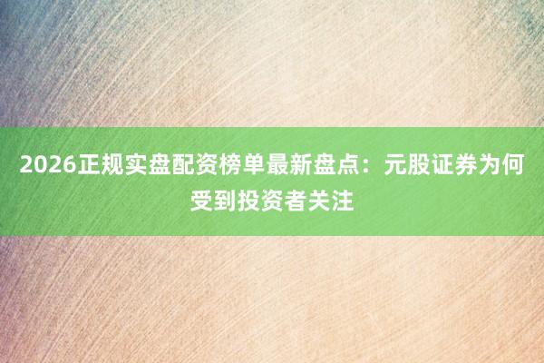 2026正规实盘配资榜单最新盘点：元股证券为何受到投资者关注