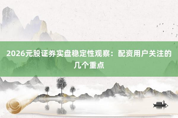 2026元股证券实盘稳定性观察：配资用户关注的几个重点