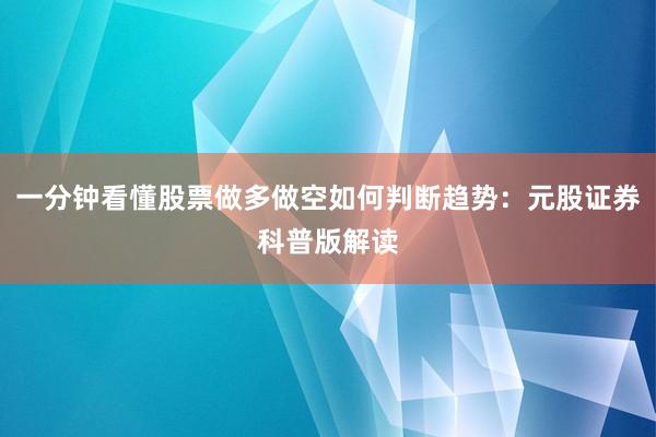 一分钟看懂股票做多做空如何判断趋势：元股证券科普版解读