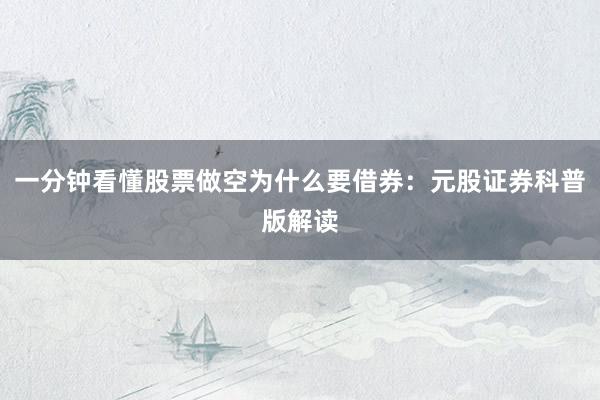 一分钟看懂股票做空为什么要借券：元股证券科普版解读