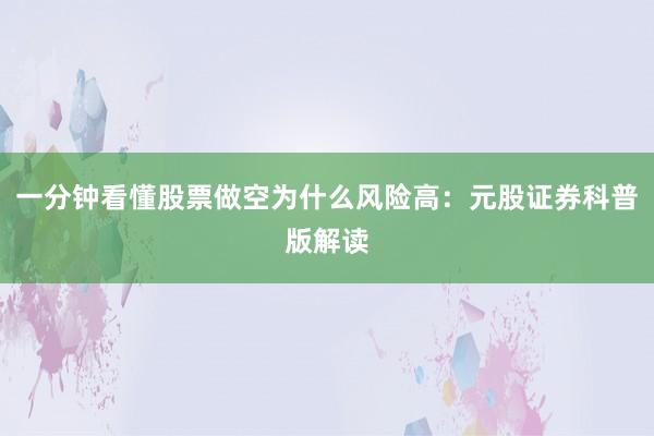 一分钟看懂股票做空为什么风险高：元股证券科普版解读
