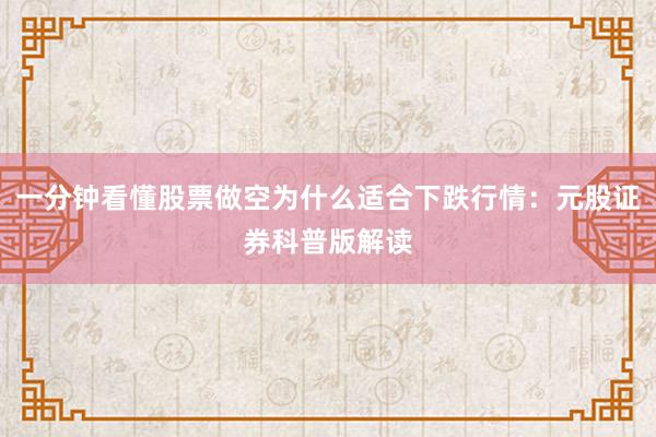 一分钟看懂股票做空为什么适合下跌行情：元股证券科普版解读
