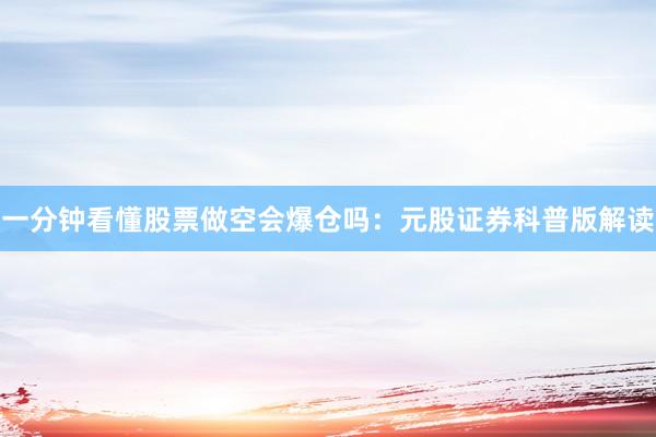 一分钟看懂股票做空会爆仓吗：元股证券科普版解读