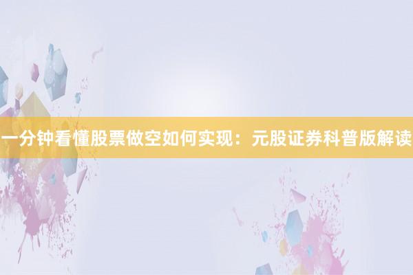 一分钟看懂股票做空如何实现：元股证券科普版解读