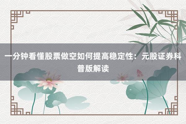 一分钟看懂股票做空如何提高稳定性：元股证券科普版解读