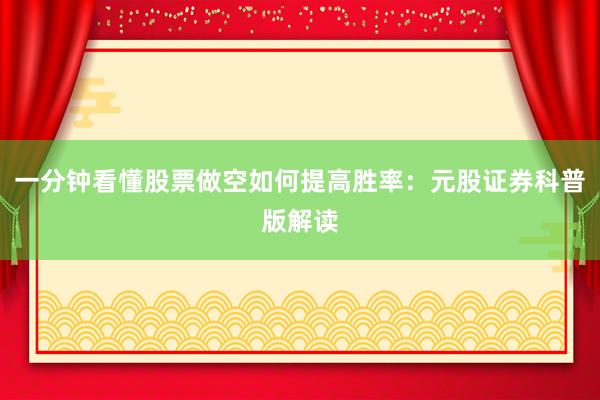 一分钟看懂股票做空如何提高胜率：元股证券科普版解读