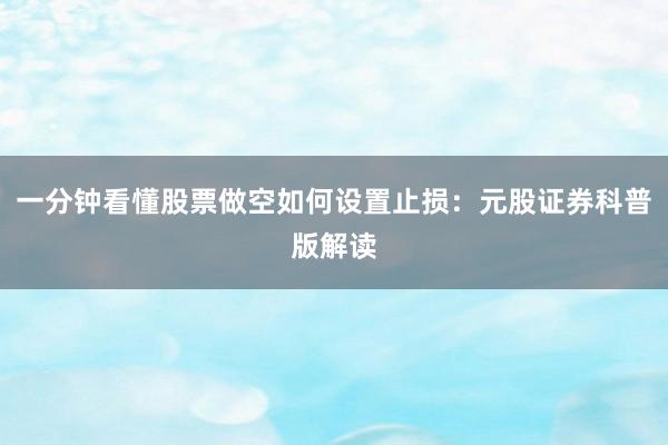一分钟看懂股票做空如何设置止损：元股证券科普版解读