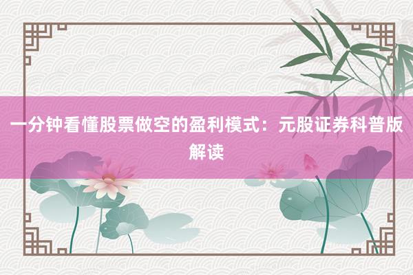一分钟看懂股票做空的盈利模式：元股证券科普版解读