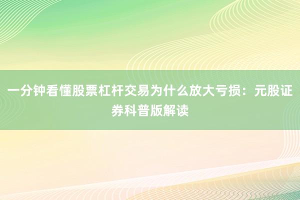 一分钟看懂股票杠杆交易为什么放大亏损：元股证券科普版解读