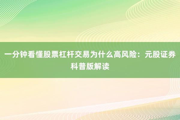 一分钟看懂股票杠杆交易为什么高风险：元股证券科普版解读