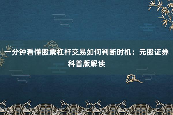 一分钟看懂股票杠杆交易如何判断时机：元股证券科普版解读