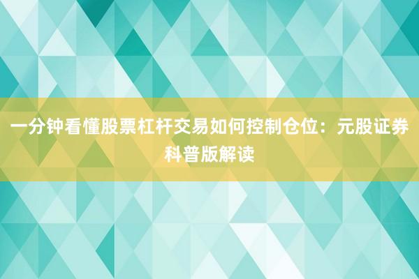 一分钟看懂股票杠杆交易如何控制仓位：元股证券科普版解读