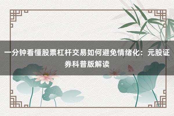 一分钟看懂股票杠杆交易如何避免情绪化：元股证券科普版解读