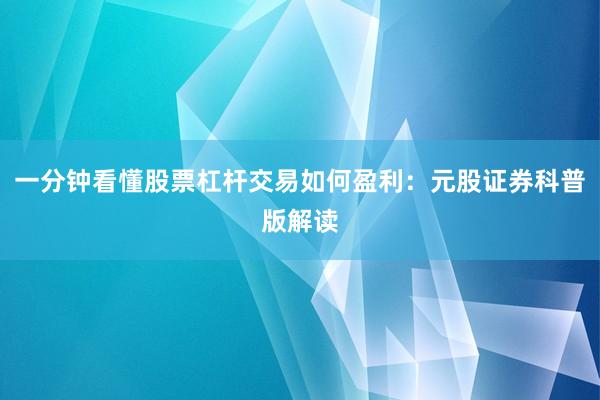 一分钟看懂股票杠杆交易如何盈利:元股证券科普版解读