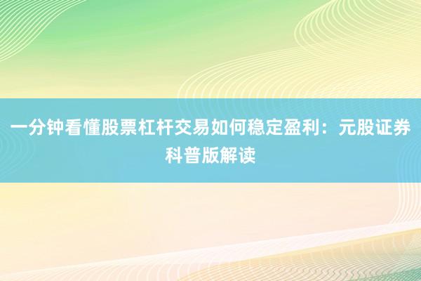 一分钟看懂股票杠杆交易如何稳定盈利：元股证券科普版解读