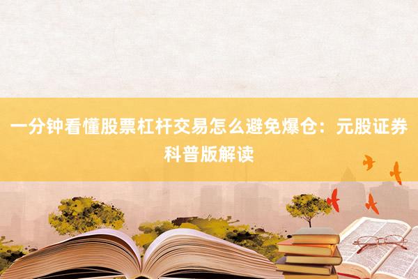 一分钟看懂股票杠杆交易怎么避免爆仓：元股证券科普版解读