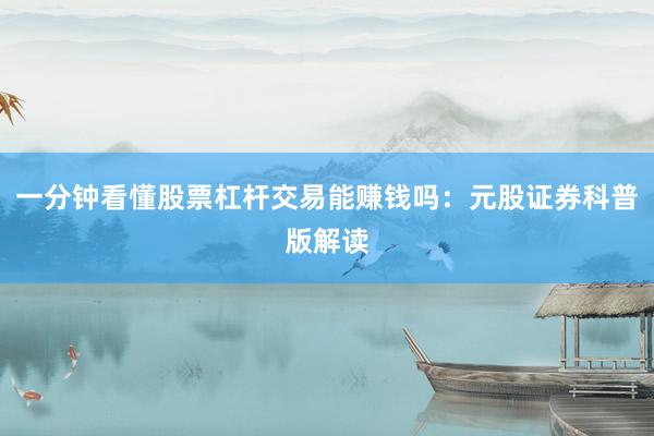 一分钟看懂股票杠杆交易能赚钱吗：元股证券科普版解读