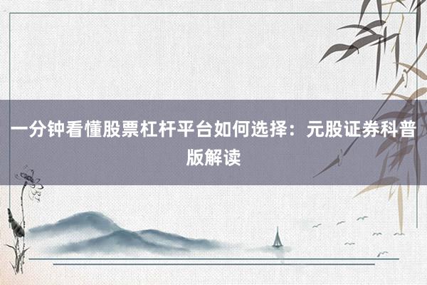 一分钟看懂股票杠杆平台如何选择:元股证券科普版解读