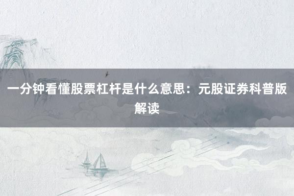 一分钟看懂股票杠杆是什么意思：元股证券科普版解读