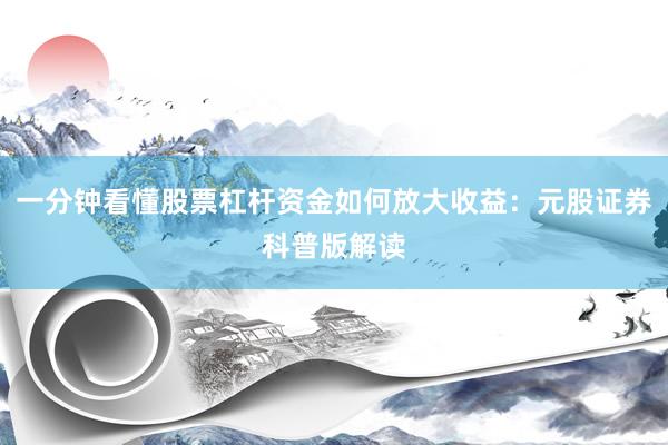 一分钟看懂股票杠杆资金如何放大收益：元股证券科普版解读