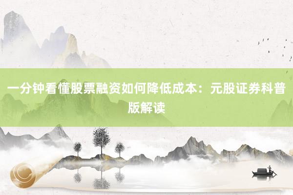 一分钟看懂股票融资如何降低成本：元股证券科普版解读