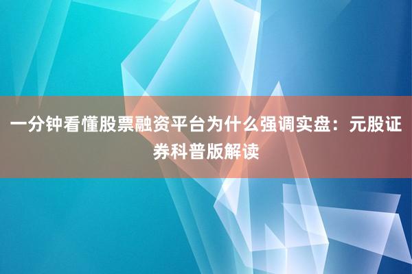 一分钟看懂股票融资平台为什么强调实盘:元股证券科普版解读