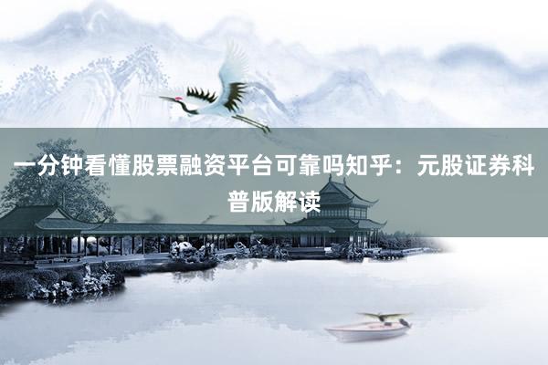 一分钟看懂股票融资平台可靠吗知乎：元股证券科普版解读