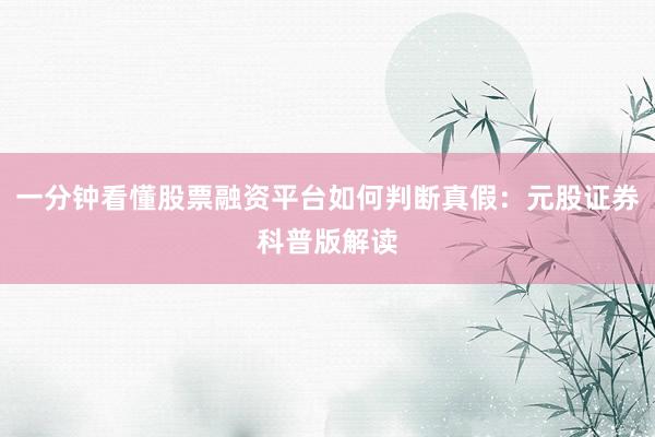 一分钟看懂股票融资平台如何判断真假：元股证券科普版解读