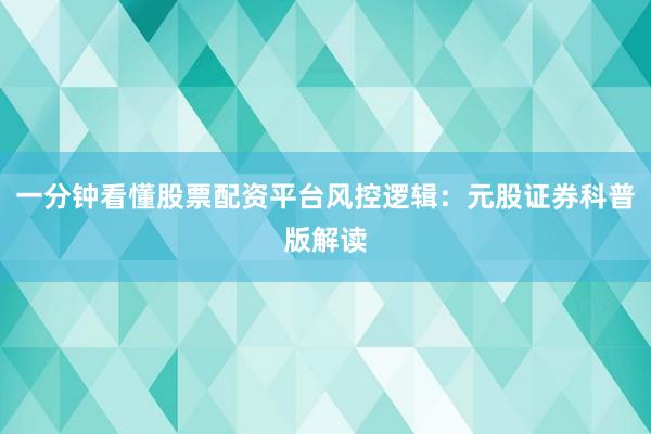 一分钟看懂股票配资平台风控逻辑：元股证券科普版解读