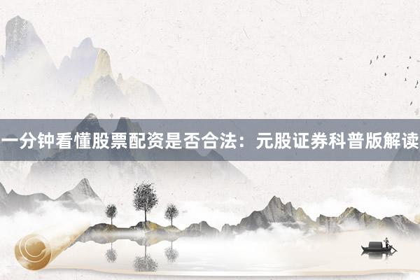一分钟看懂股票配资是否合法：元股证券科普版解读