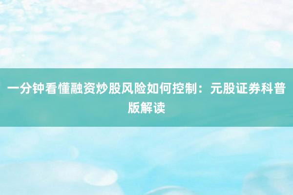 一分钟看懂融资炒股风险如何控制：元股证券科普版解读