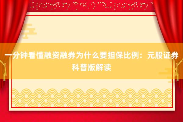 一分钟看懂融资融券为什么要担保比例：元股证券科普版解读