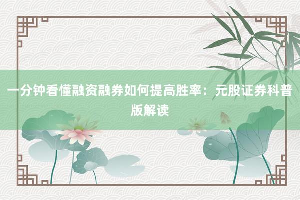 一分钟看懂融资融券如何提高胜率：元股证券科普版解读