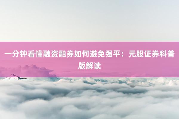 一分钟看懂融资融券如何避免强平:元股证券科普版解读