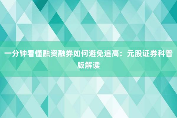 一分钟看懂融资融券如何避免追高：元股证券科普版解读