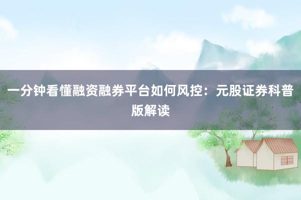 一分钟看懂融资融券平台如何风控:元股证券科普版解读