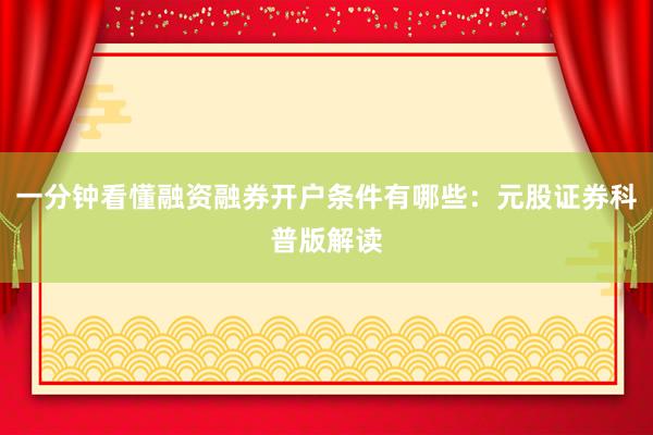 一分钟看懂融资融券开户条件有哪些：元股证券科普版解读