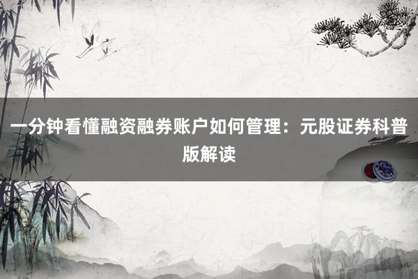 一分钟看懂融资融券账户如何管理：元股证券科普版解读