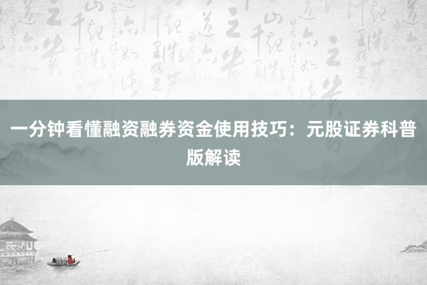 一分钟看懂融资融券资金使用技巧：元股证券科普版解读
