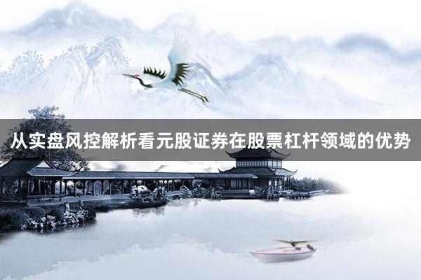 从实盘风控解析看元股证券在股票杠杆领域的优势