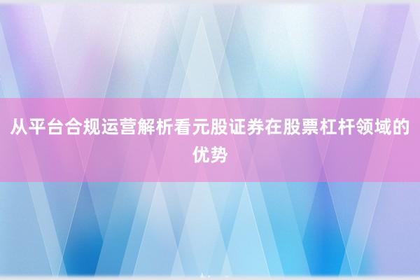 从平台合规运营解析看元股证券在股票杠杆领域的优势