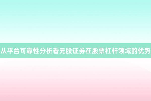 从平台可靠性分析看元股证券在股票杠杆领域的优势
