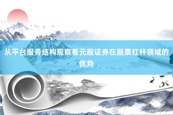 从平台服务结构观察看元股证券在股票杠杆领域的优势