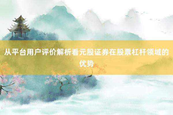 从平台用户评价解析看元股证券在股票杠杆领域的优势