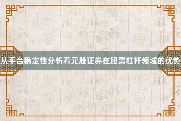 从平台稳定性分析看元股证券在股票杠杆领域的优势