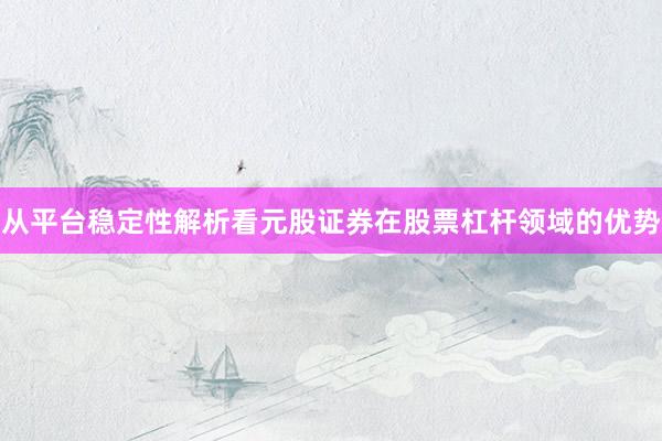 从平台稳定性解析看元股证券在股票杠杆领域的优势