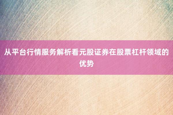 从平台行情服务解析看元股证券在股票杠杆领域的优势