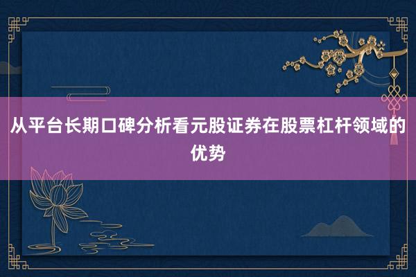从平台长期口碑分析看元股证券在股票杠杆领域的优势