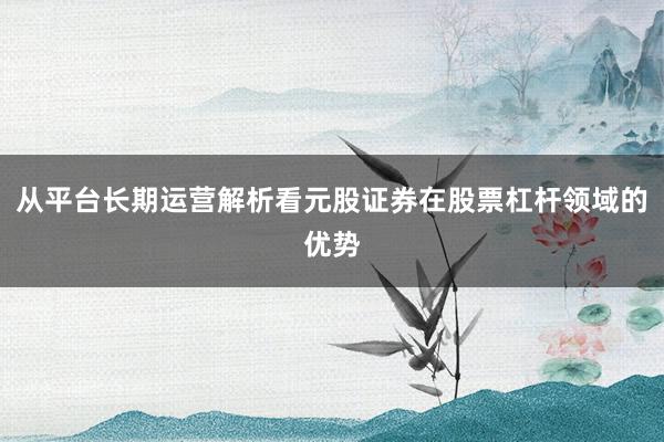 从平台长期运营解析看元股证券在股票杠杆领域的优势